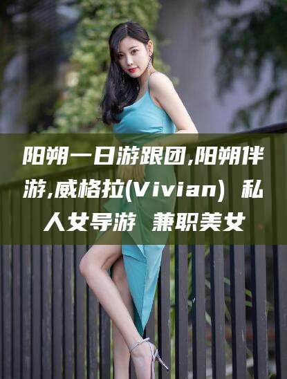 澄迈阳朔一日游跟团,阳朔伴游,威格拉(Vivian) 私人女导游 兼职美女