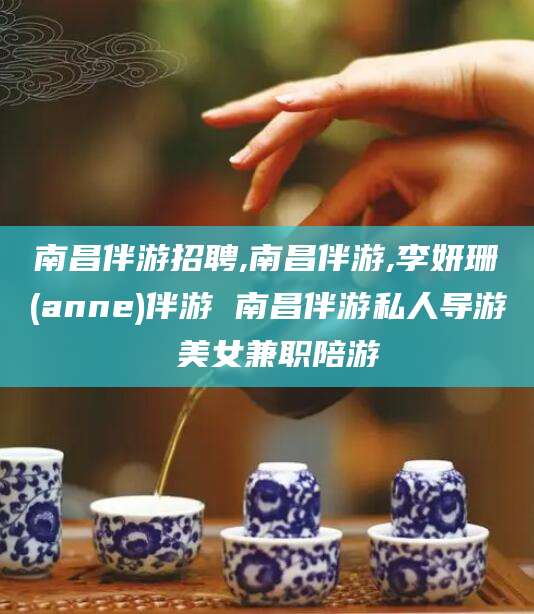 澄迈南昌伴游招聘,南昌伴游,李妍珊(anne)伴游 南昌伴游私人导游 美女兼职陪游