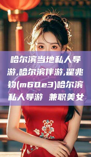 澄迈哈尔滨当地私人导游,哈尔滨伴游,翟兆钧(m60e3)哈尔滨私人导游 兼职美女