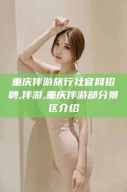 澄迈重庆伴游旅行社官网招聘,伴游,重庆伴游部分景区介绍