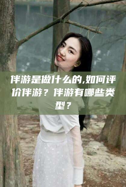 澄迈伴游是做什么的,如何评价伴游？伴游有哪些类型？