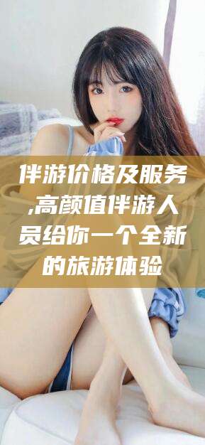澄迈伴游价格及服务,高颜值伴游人员给你一个全新的旅游体验