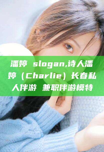 澄迈潘婷 slogan,诗人潘婷（Charlie）长春私人伴游 兼职伴游模特