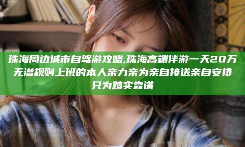 澄迈珠海周边城市自驾游攻略,珠海高端伴游一天20万无潜规则上班的本人亲力亲为亲自接送亲自安排只为踏实靠谱