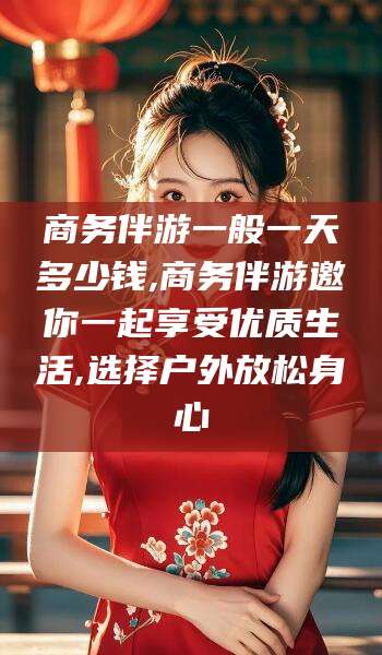 澄迈商务伴游一般一天多少钱,商务伴游邀你一起享受优质生活,选择户外放松身心