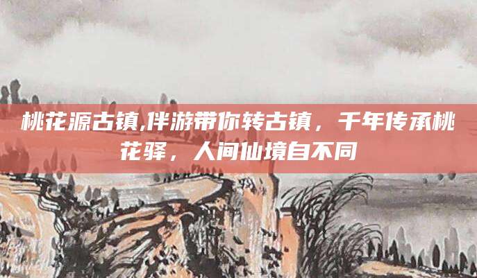 澄迈桃花源古镇,伴游带你转古镇，千年传承桃花驿，人间仙境自不同