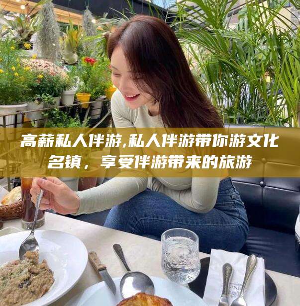 澄迈高薪私人伴游,私人伴游带你游文化名镇，享受伴游带来的旅游