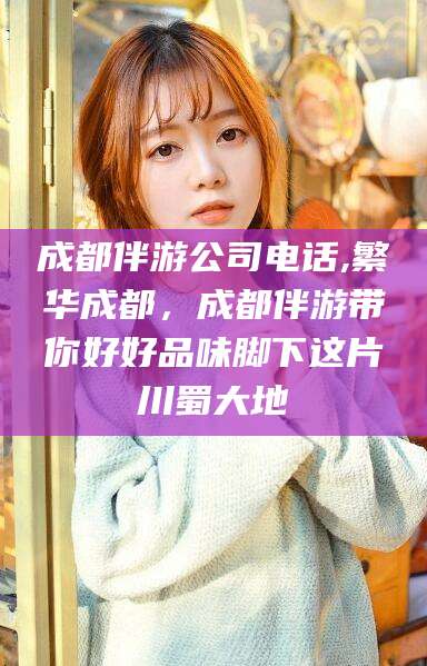 澄迈成都伴游公司电话,繁华成都，成都伴游带你好好品味脚下这片川蜀大地