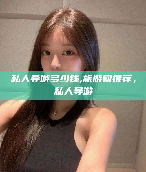 澄迈私人导游多少钱,旅游网推荐，私人导游