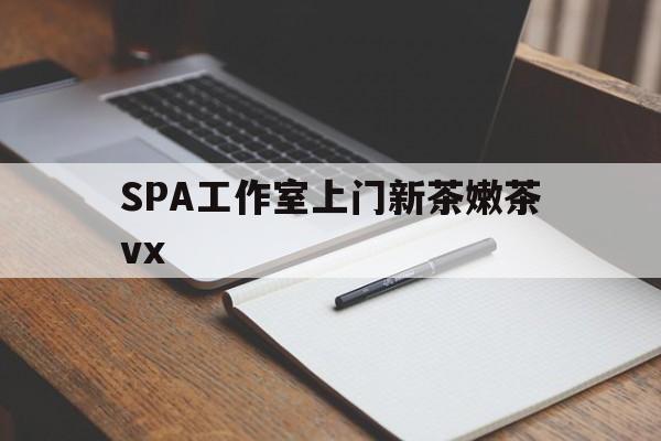 澄迈广州哪里可以找约茶新茶的品茶地最新资讯（谁能告诉我哪里有澄迈SPA工作室上门新茶嫩茶vx？）